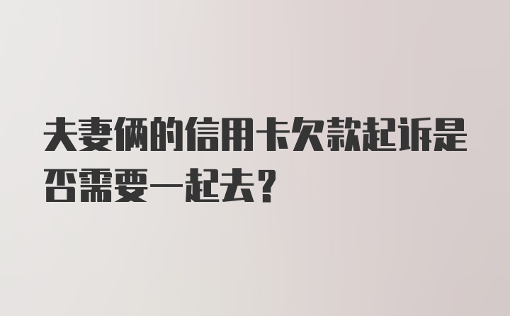 夫妻俩的信用卡欠款起诉是否需要一起去？