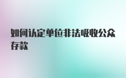 如何认定单位非法吸收公众存款