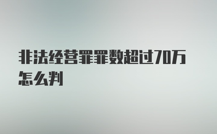 非法经营罪罪数超过70万怎么判