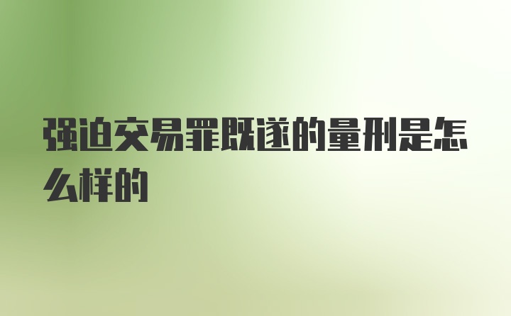 强迫交易罪既遂的量刑是怎么样的