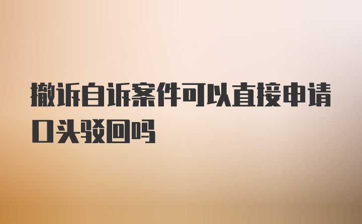 撤诉自诉案件可以直接申请口头驳回吗