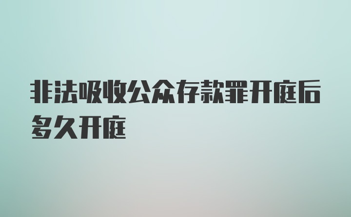 非法吸收公众存款罪开庭后多久开庭