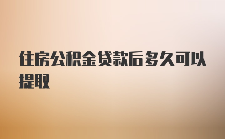 住房公积金贷款后多久可以提取