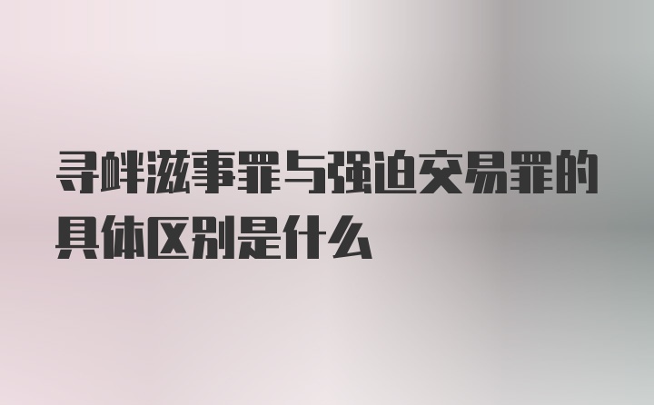 寻衅滋事罪与强迫交易罪的具体区别是什么