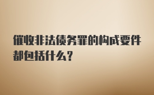 催收非法债务罪的构成要件都包括什么？