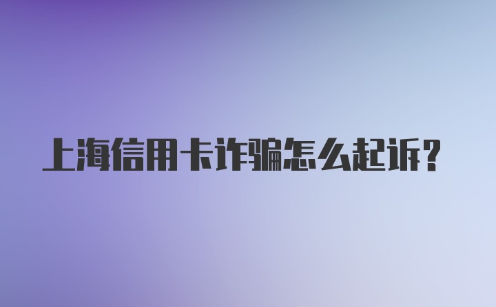 上海信用卡诈骗怎么起诉？