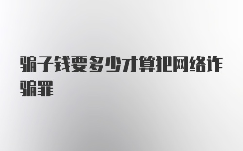 骗子钱要多少才算犯网络诈骗罪