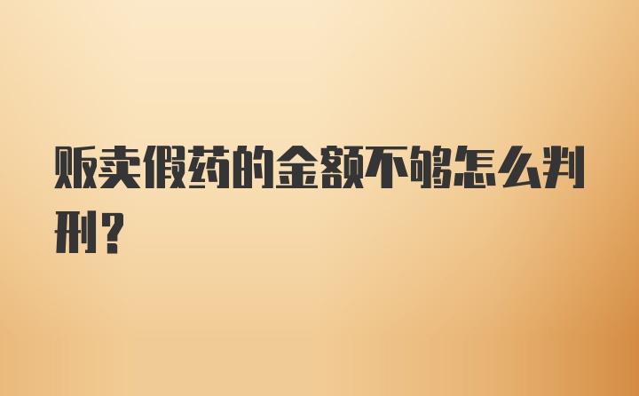 贩卖假药的金额不够怎么判刑？