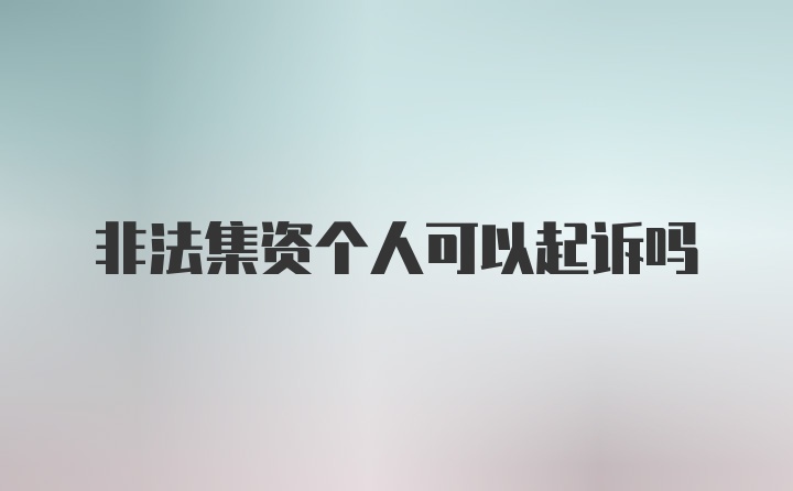 非法集资个人可以起诉吗