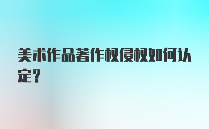 美术作品著作权侵权如何认定？