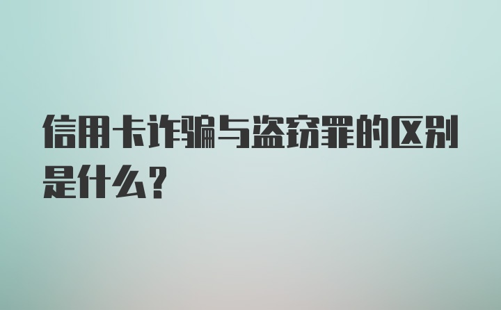 信用卡诈骗与盗窃罪的区别是什么？