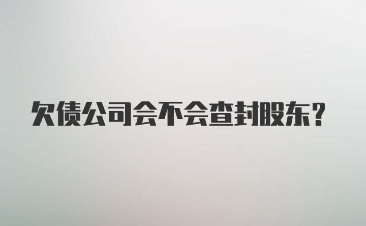 欠债公司会不会查封股东？