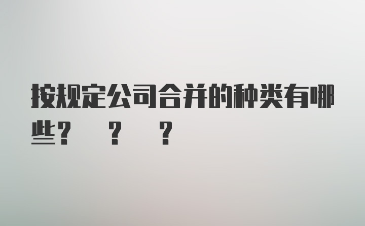 按规定公司合并的种类有哪些? ? ?