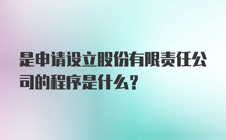 是申请设立股份有限责任公司的程序是什么？