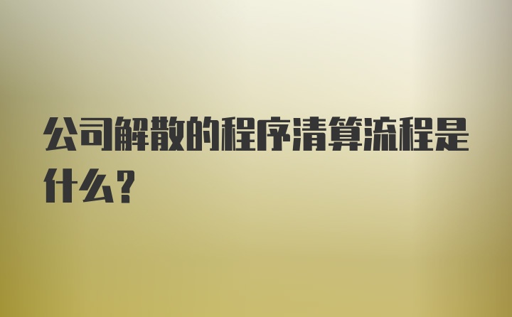 公司解散的程序清算流程是什么？