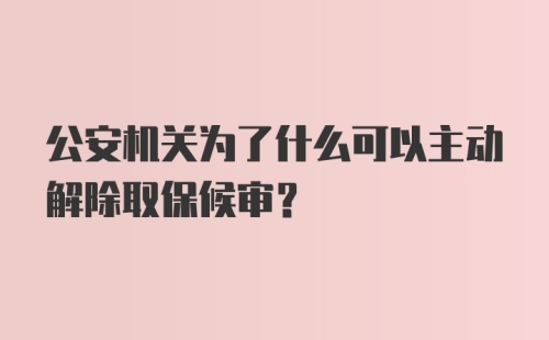 公安机关为了什么可以主动解除取保候审？