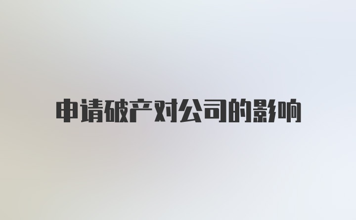 申请破产对公司的影响