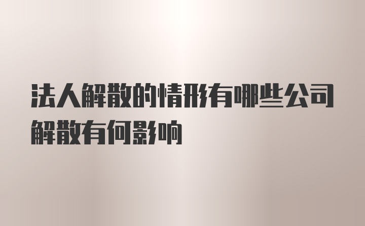 法人解散的情形有哪些公司解散有何影响