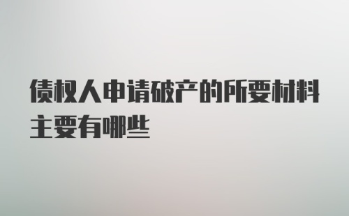 债权人申请破产的所要材料主要有哪些