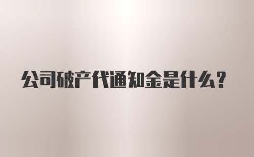 公司破产代通知金是什么?