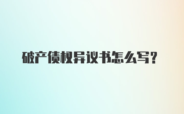 破产债权异议书怎么写？