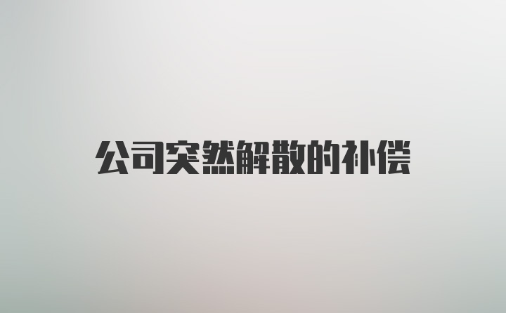 公司突然解散的补偿