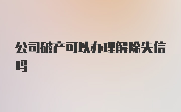 公司破产可以办理解除失信吗