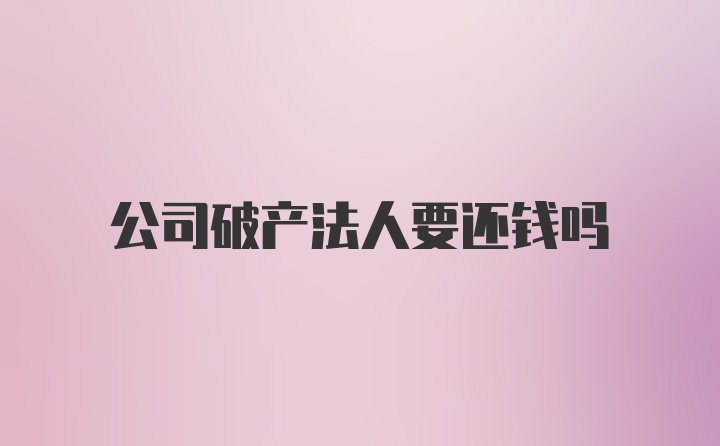 公司破产法人要还钱吗