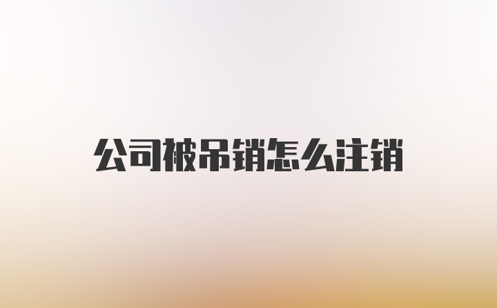 公司被吊销怎么注销