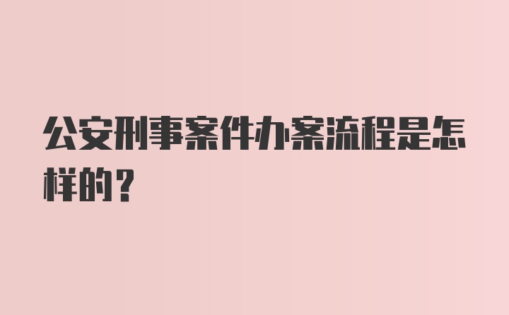 公安刑事案件办案流程是怎样的？