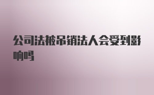 公司法被吊销法人会受到影响吗