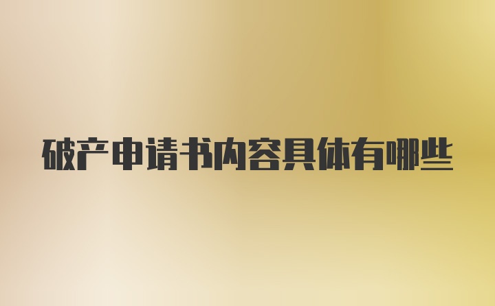 破产申请书内容具体有哪些