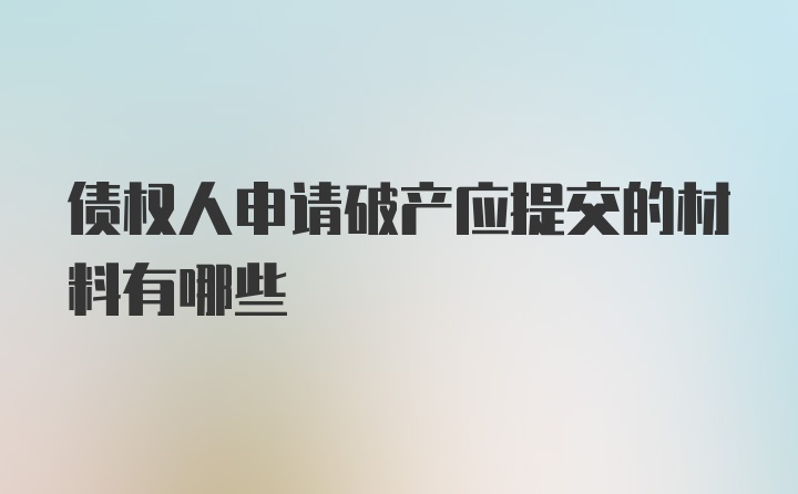 债权人申请破产应提交的材料有哪些