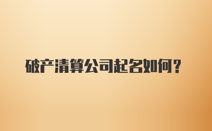 破产清算公司起名如何？