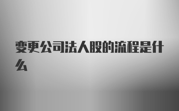 变更公司法人股的流程是什么