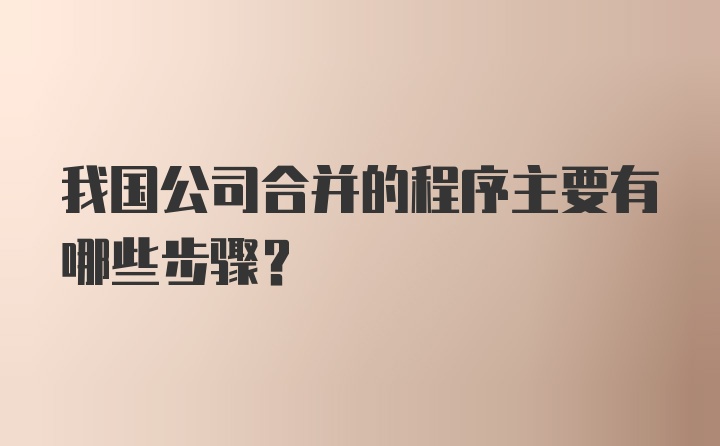 我国公司合并的程序主要有哪些步骤?