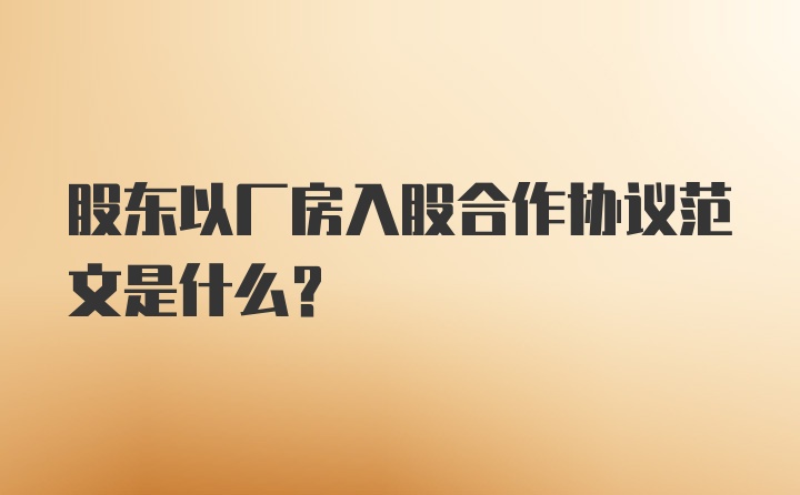 股东以厂房入股合作协议范文是什么？