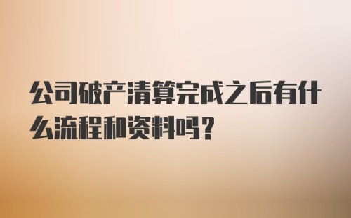 公司破产清算完成之后有什么流程和资料吗？