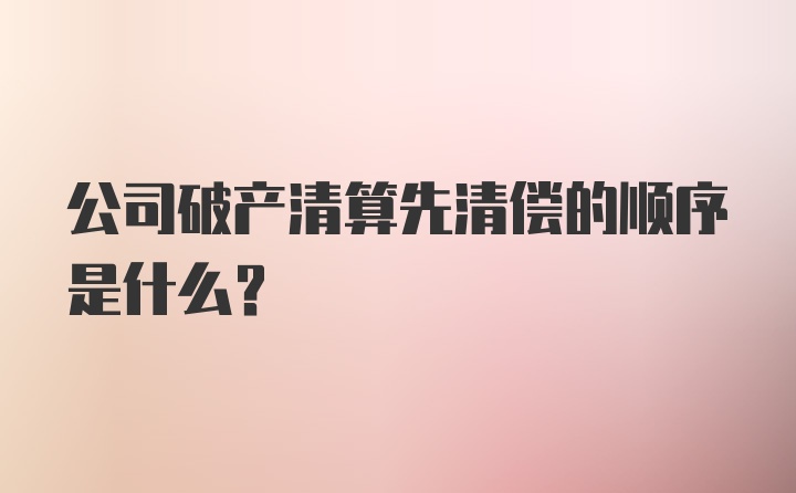 公司破产清算先清偿的顺序是什么?