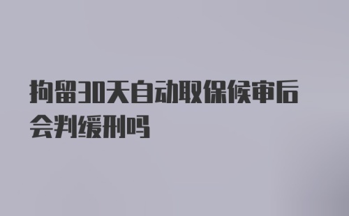 拘留30天自动取保候审后会判缓刑吗