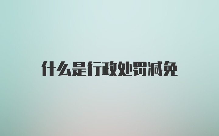 什么是行政处罚减免