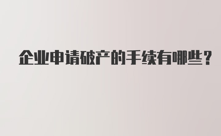 企业申请破产的手续有哪些？