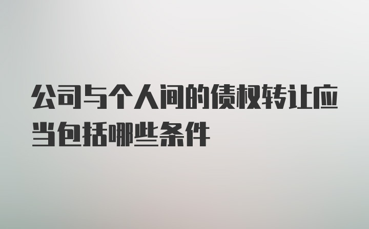 公司与个人间的债权转让应当包括哪些条件