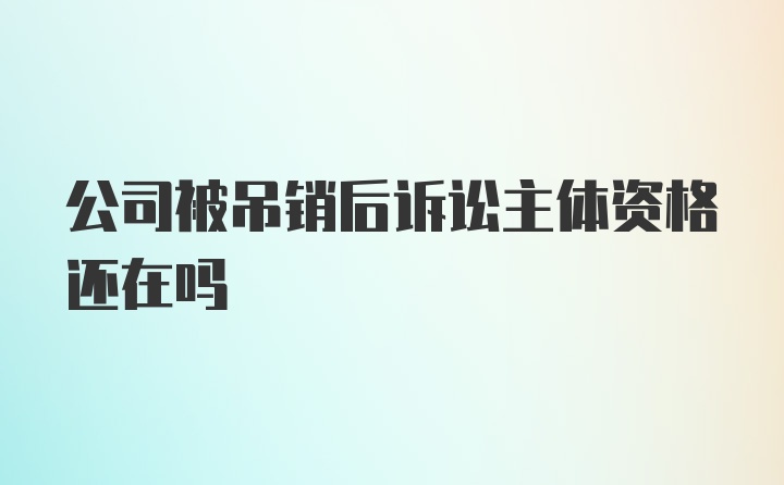 公司被吊销后诉讼主体资格还在吗