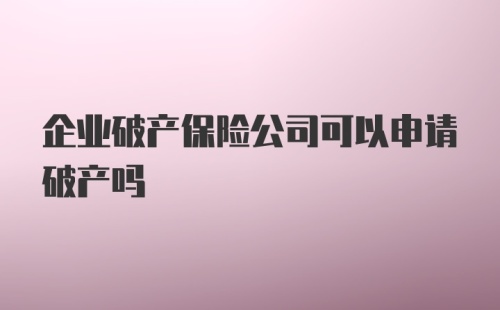 企业破产保险公司可以申请破产吗