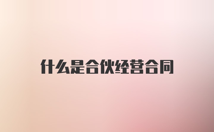 什么是合伙经营合同