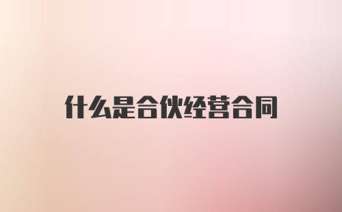 什么是合伙经营合同