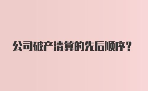 公司破产清算的先后顺序？