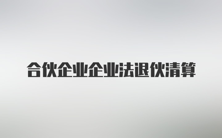 合伙企业企业法退伙清算