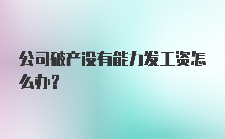 公司破产没有能力发工资怎么办？